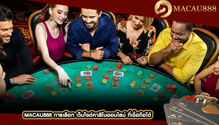 MACAU888 การเลือก เว็บไซต์คาสิโนออนไลน์ ที่เชื่อถือได้