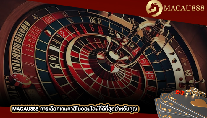 MACAU888 การเลือกเกมคาสิโนออนไลน์ที่ดีที่สุดสำหรับคุณ