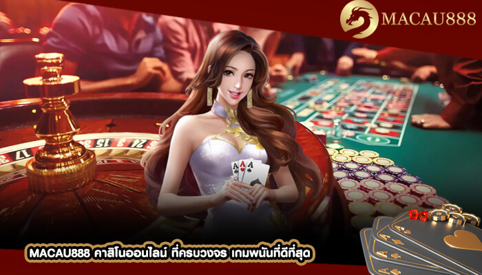 MACAU888 คาสิโนออนไลน์ ที่ครบวงจร เกมพนันที่ดีที่สุด