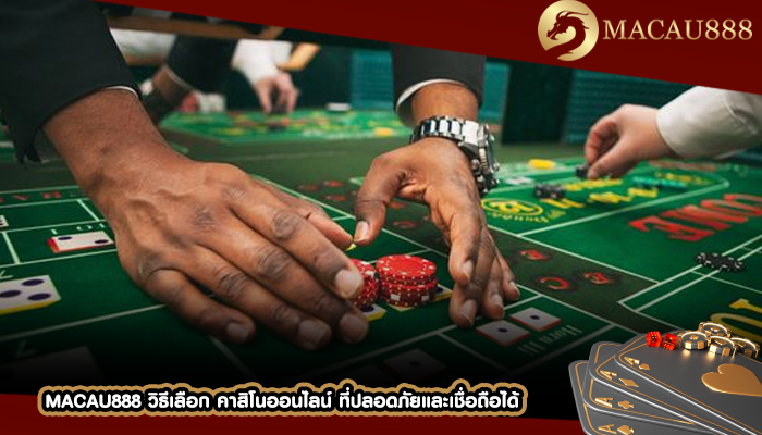 MACAU888 วิธีเลือก คาสิโนออนไลน์ ที่ปลอดภัยและเชื่อถือได้