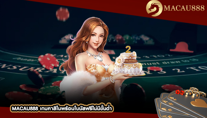 MACAU888 เกมคาสิโนพร้อมโบนัสฟรีไม่มีขั้นต่ำ ไม่ต้องวางเดิมพันด้วยเงินจริง