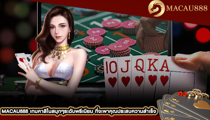 MACAU888 เกมคาสิโนสนุกๆระดับพรีเมียม ที่จะพาคุณประสบความสำเร็จ