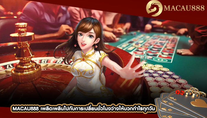 MACAU888 เพลิดเพลินไปกับการเปลี่ยนชั่วโมงว่างให้บวกกำไรทุกวัน