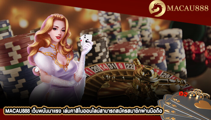 MACAU888 เว็บพนันมาแรง เล่นคาสิโนออนไลน์สามารถสมัครสมาชิกผ่านมือถือ