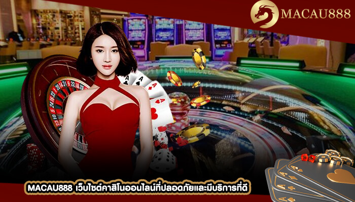 MACAU888 เว็บไซต์คาสิโนออนไลน์ที่ปลอดภัยและมีบริการที่ดี