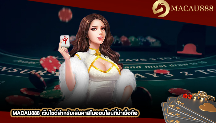 MACAU888 เว็บไซต์สำหรับเล่นคาสิโนออนไลน์ที่น่าเชื่อถือต้องการเว็บไซต์ของเรา