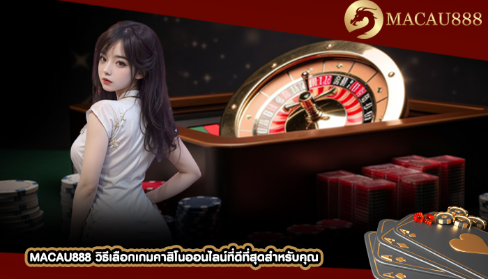 MACAU888 วิธีเลือกเกมคาสิโนออนไลน์ที่ดีที่สุดสำหรับคุณ