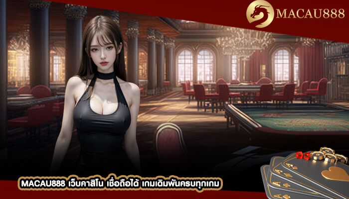 MACAU888 เว็บคาสิโน เชื่อถือได้ เกมเดิมพันครบทุกเกม