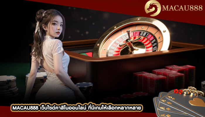 MACAU888 เว็บไซต์คาสิโนออนไลน์ ที่มีเกมให้เลือกหลากหลาย