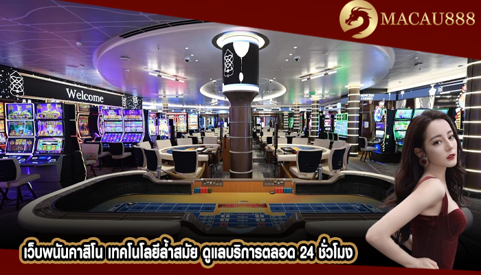 เว็บพนันคาสิโน เทคโนโลยีล้ำสมัย ดูแลบริการตลอด 24 ชั่วโมง