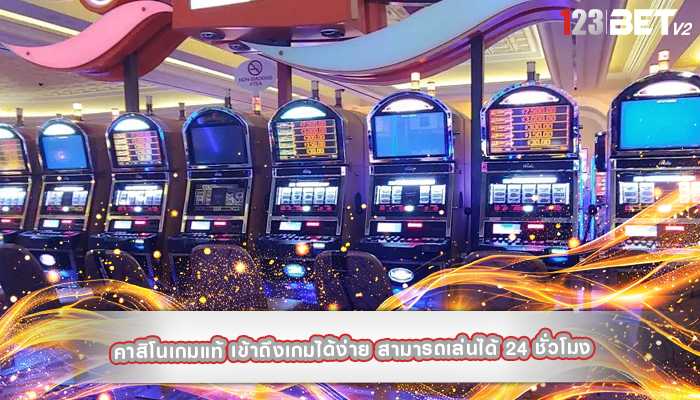 คาสิโนเกมแท้ เข้าถึงเกมได้ง่าย สามารถเล่นได้ 24 ชั่วโมง