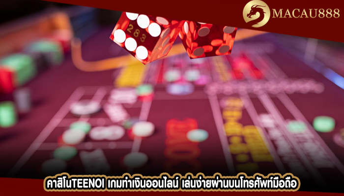 คาสิโนteenoi เกมทำเงินออนไลน์ เล่นง่ายผ่านบนโทรศัพท์มือถือ