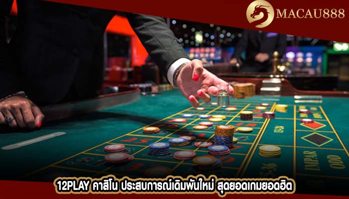 12play คาสิโน ประสบการณ์เดิมพันใหม่ สุดยอดเกมยอดฮิต