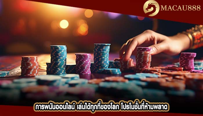 การพนันออนไลน์ เล่นได้ทุกที่ของโลก โปรโมชั่นที่ห้ามพลาด