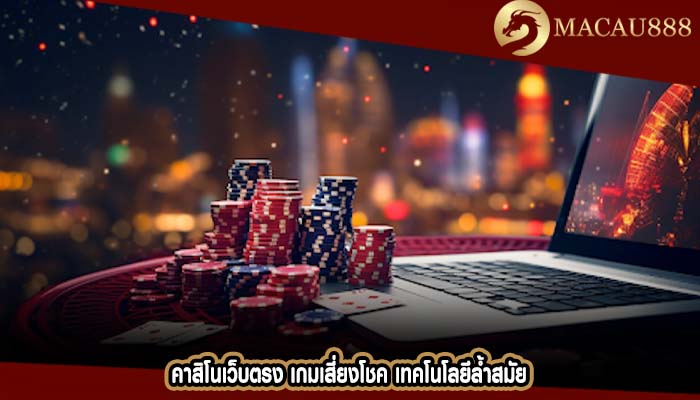 คาสิโนเว็บตรง เกมเสี่ยงโชค เทคโนโลยีล้ำสมัย