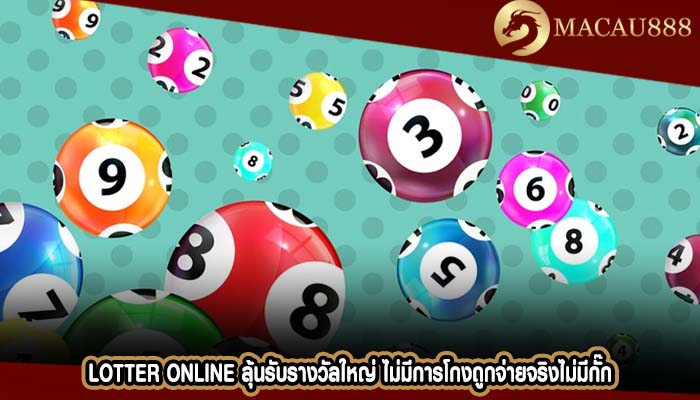 Lotter Online ลุ้นรับรางวัลใหญ่ ไม่มีการโกงถูกจ่ายจริงไม่มีกั๊ก